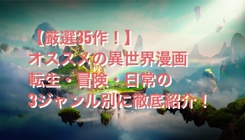 厳選35作 オススメの異世界漫画を徹底紹介 転生 冒険 日常の3ジャンル別 お前は笑うな