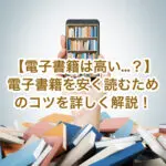 【電子書籍が高いのはナゼ…？】5つの理由と電子書籍を安く読むためのコツを詳しく解説！