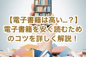 【電子書籍が高いのはナゼ…？】5つの理由と電子書籍を安く読むためのコツを詳しく解説！