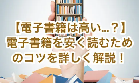 【電子書籍が高いのはナゼ…？】5つの理由と電子書籍を安く読むためのコツを詳しく解説！